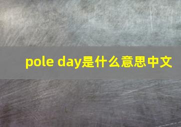 pole day是什么意思中文